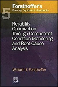 Forsthoffer's Rotating Equipment Handbooks Reliability Optimization through Component Condition Monitoring and Root Cause Analysis